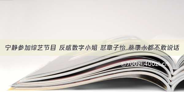 宁静参加综艺节目 反感数字小姐 怼章子怡 蔡康永都不敢说话