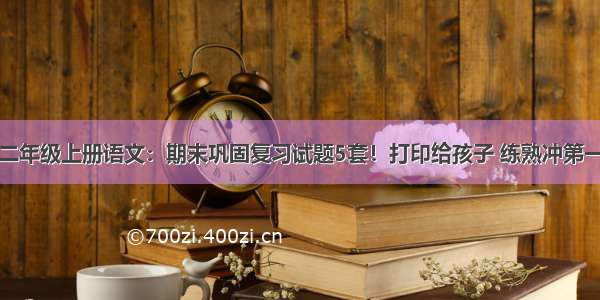 二年级上册语文：期末巩固复习试题5套！打印给孩子 练熟冲第一