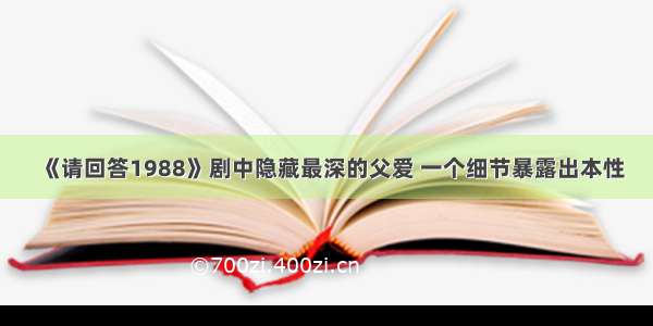 《请回答1988》剧中隐藏最深的父爱 一个细节暴露出本性