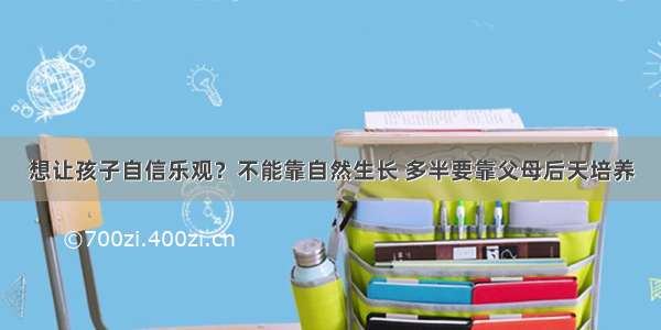 想让孩子自信乐观？不能靠自然生长 多半要靠父母后天培养