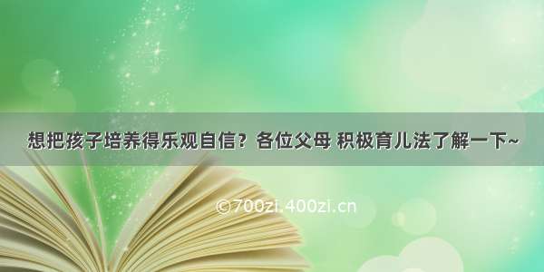 想把孩子培养得乐观自信？各位父母 积极育儿法了解一下~