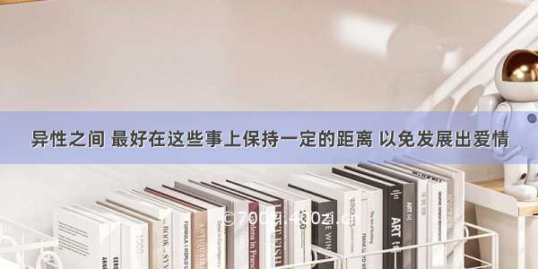 异性之间 最好在这些事上保持一定的距离 以免发展出爱情