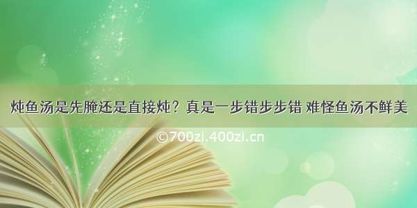 炖鱼汤是先腌还是直接炖？真是一步错步步错 难怪鱼汤不鲜美