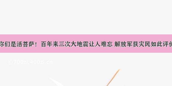 你们是活菩萨！百年来三次大地震让人难忘 解放军获灾民如此评价