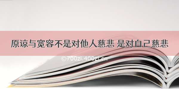 原谅与宽容不是对他人慈悲 是对自己慈悲