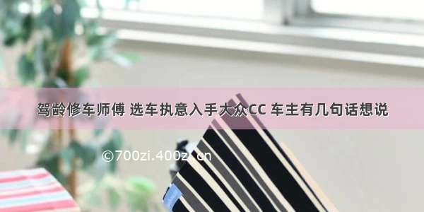 驾龄修车师傅 选车执意入手大众CC 车主有几句话想说