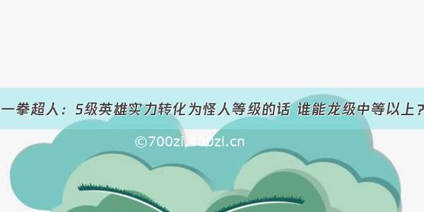 一拳超人：S级英雄实力转化为怪人等级的话 谁能龙级中等以上？