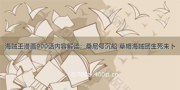 海贼王漫画900话内容解读：桑尼号沉船 草帽海贼团生死未卜