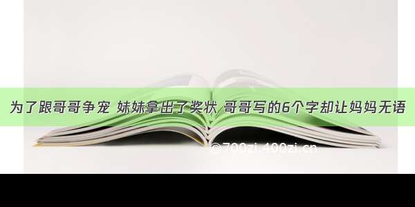 为了跟哥哥争宠 妹妹拿出了奖状 哥哥写的6个字却让妈妈无语