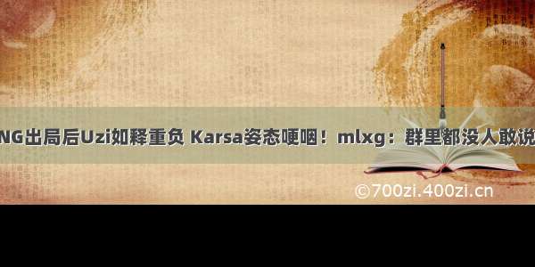 RNG出局后Uzi如释重负 Karsa姿态哽咽！mlxg：群里都没人敢说话