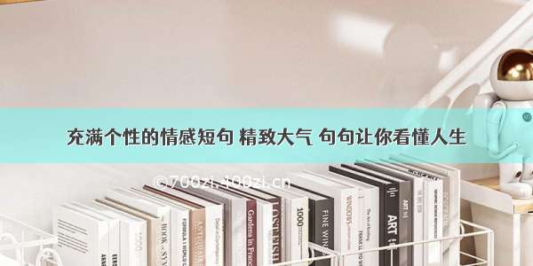 充满个性的情感短句 精致大气 句句让你看懂人生