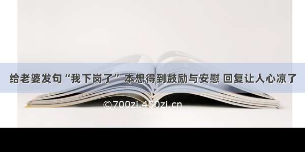 给老婆发句“我下岗了” 本想得到鼓励与安慰 回复让人心凉了