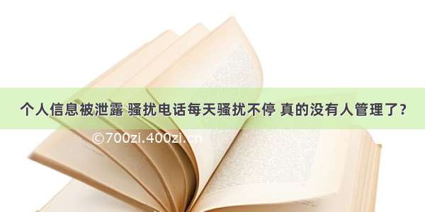 个人信息被泄露 骚扰电话每天骚扰不停 真的没有人管理了？