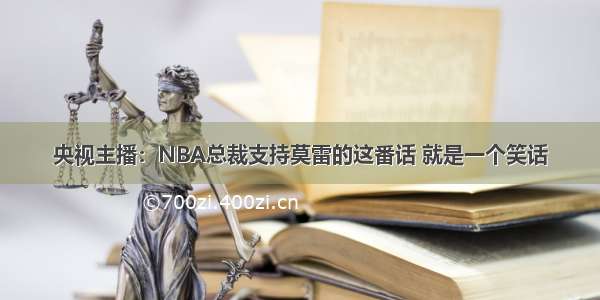 央视主播：NBA总裁支持莫雷的这番话 就是一个笑话