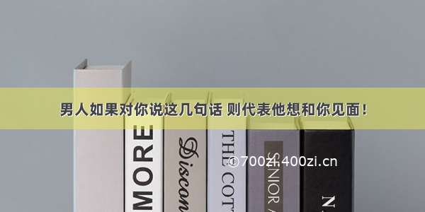 男人如果对你说这几句话 则代表他想和你见面！