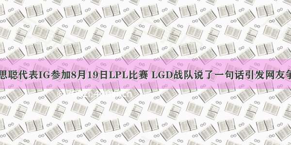 王思聪代表IG参加8月19日LPL比赛 LGD战队说了一句话引发网友争议