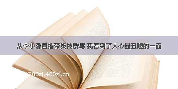 从李小璐直播带货被群骂 我看到了人心最丑陋的一面