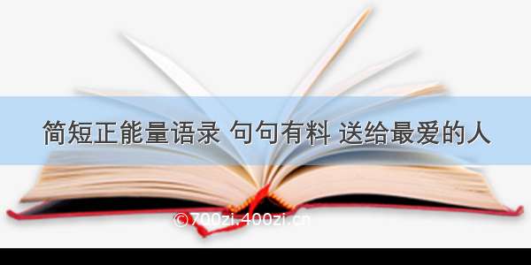 简短正能量语录 句句有料 送给最爱的人