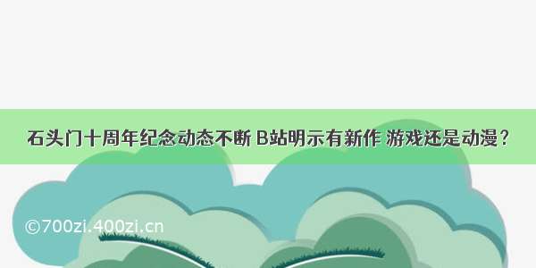 石头门十周年纪念动态不断 B站明示有新作 游戏还是动漫？