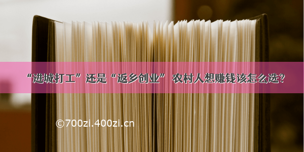 “进城打工”还是“返乡创业” 农村人想赚钱该怎么选？