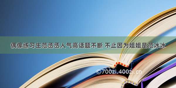 偶像练习生范丞丞人气高话题不断 不止因为姐姐是范冰冰