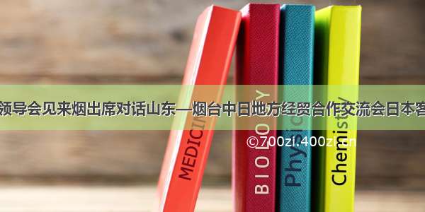 市领导会见来烟出席对话山东—烟台中日地方经贸合作交流会日本客人