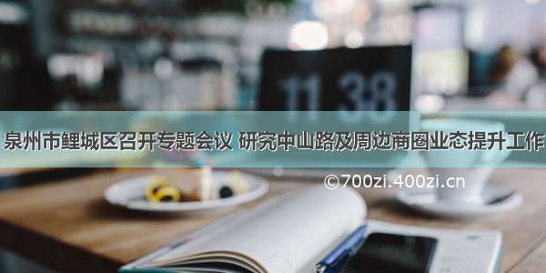 泉州市鲤城区召开专题会议 研究中山路及周边商圈业态提升工作