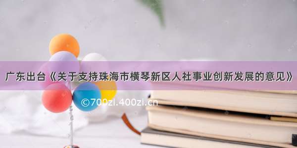 广东出台《关于支持珠海市横琴新区人社事业创新发展的意见》