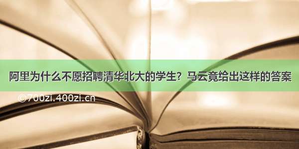 阿里为什么不愿招聘清华北大的学生？马云竟给出这样的答案