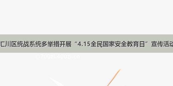 汇川区统战系统多举措开展“4.15全民国家安全教育日”宣传活动