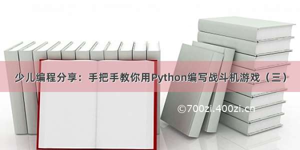 少儿编程分享：手把手教你用Python编写战斗机游戏（三）