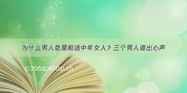 为什么男人总是痴迷中年女人？三个男人道出心声