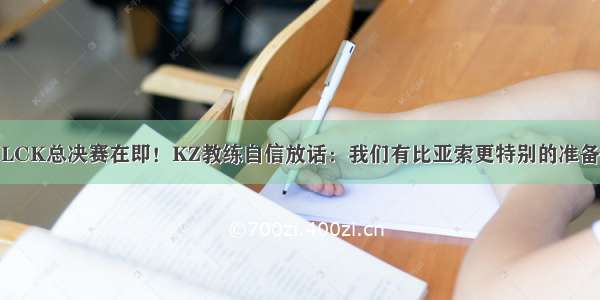 LCK总决赛在即！KZ教练自信放话：我们有比亚索更特别的准备