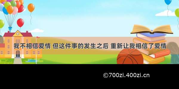 我不相信爱情 但这件事的发生之后 重新让我相信了爱情