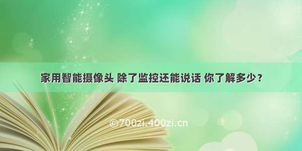 家用智能摄像头 除了监控还能说话 你了解多少？