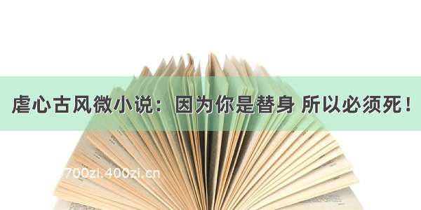 虐心古风微小说：因为你是替身 所以必须死！