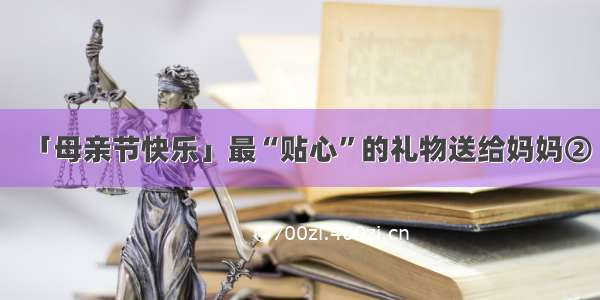 「母亲节快乐」最“贴心”的礼物送给妈妈②