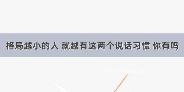 格局越小的人 就越有这两个说话习惯 你有吗