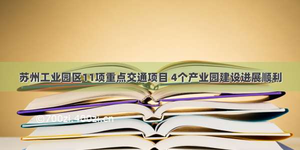 苏州工业园区11项重点交通项目 4个产业园建设进展顺利