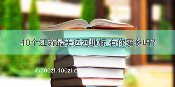 40个江苏最美运河地标 有你家乡吗？