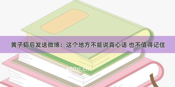 黄子韬后发送微博：这个地方不能说真心话 也不值得记住