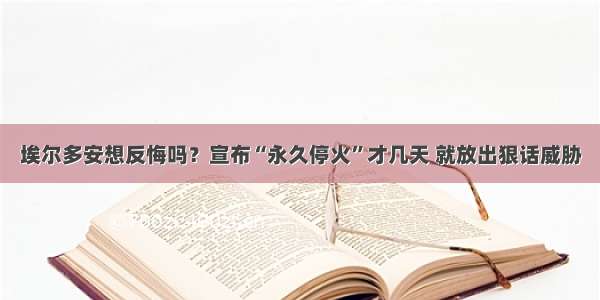 埃尔多安想反悔吗？宣布“永久停火”才几天 就放出狠话威胁