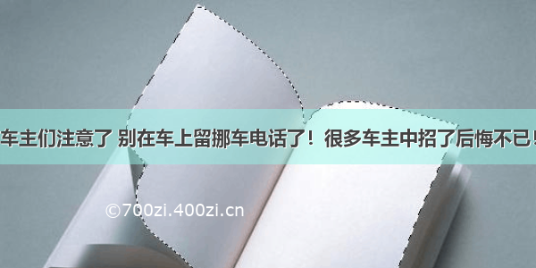 车主们注意了 别在车上留挪车电话了！很多车主中招了后悔不已！