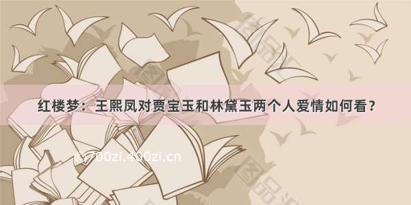 红楼梦：王熙凤对贾宝玉和林黛玉两个人爱情如何看？