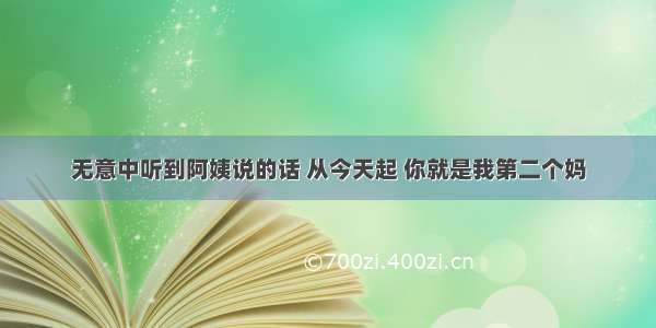 无意中听到阿姨说的话 从今天起 你就是我第二个妈