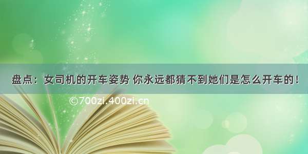 盘点：女司机的开车姿势 你永远都猜不到她们是怎么开车的！