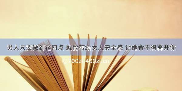 男人只要做到这四点 就能带给女人安全感 让她舍不得离开你