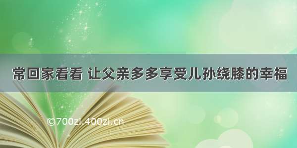 常回家看看 让父亲多多享受儿孙绕膝的幸福