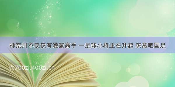 神奈川不仅仅有灌篮高手 一足球小将正在升起 羡慕吧国足