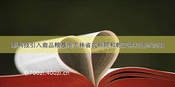 新科技引入商品粮基地吉林省农科院和乾安将打造示范县